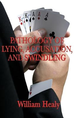 Pathology of Lying, Accusation, and Swindling by Healy, William
