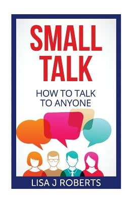 Small Talk: How to Talk to Anyone by Roberts, Lisa J.
