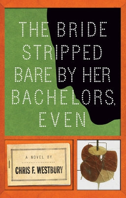 The Bride Stripped Bare by Her Bachelors, Even by Westbury, Chris F.