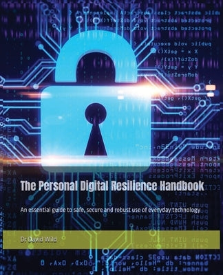 The Personal Digital Resilience Handbook: An essential guide to safe, secure and robust use of everyday technology by Wild, David
