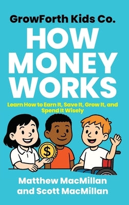 GrowForth Kids Co. How Money Works: Learn How to Earn It, Save It, Grow It, and Spend It Wisely by MacMillan, Matthew