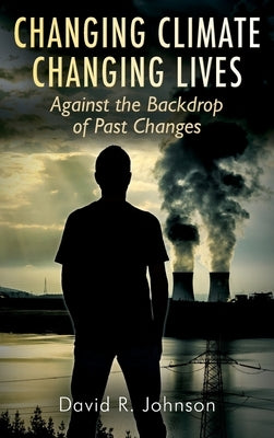 Changing Climate Changing Lives: Against the Backdrop of Past Changes by Johnson, David R.