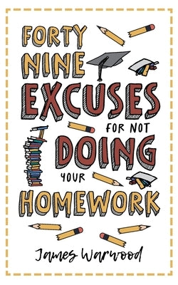 49 Excuses for Not Doing Your Homework by Warwood, James
