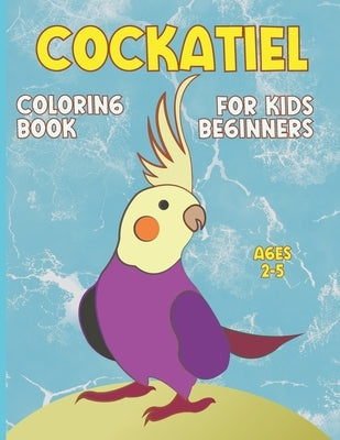 Cockatiel Coloring Book for Kids Beginners Ages 2-5: A Simple Preschool Coloring Workbook for girls & Boys. Gift for 3 to 4 Year Old Girl. by Rafaid, Warij