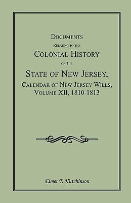 Documents Relating to the Colonial History of the State of New Jersey, Calendar of New Jersey Wills, Volume XII, 1810-1813 by Hutchinson, Elmer T.
