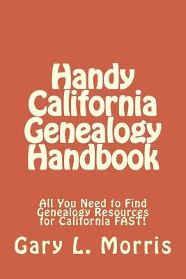 Handy California Genealogy Handbook: All You Need to Find Genealogy Resources for California FAST! by Morris, Gary L.