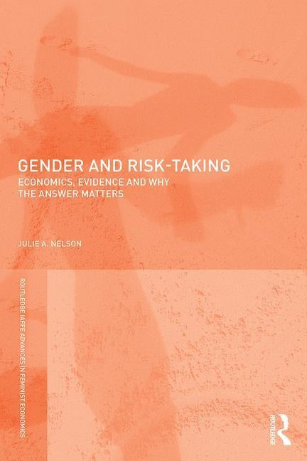 Gender and Risk-Taking: Economics, Evidence, and Why the Answer Matters by Nelson, Julie A.