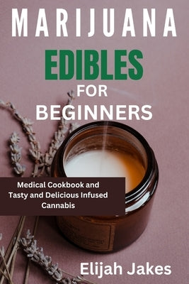 Marijuana Edible For Beginners: Medical cookbook and tasty and delicious infused cannabis by Jakes, Elijah