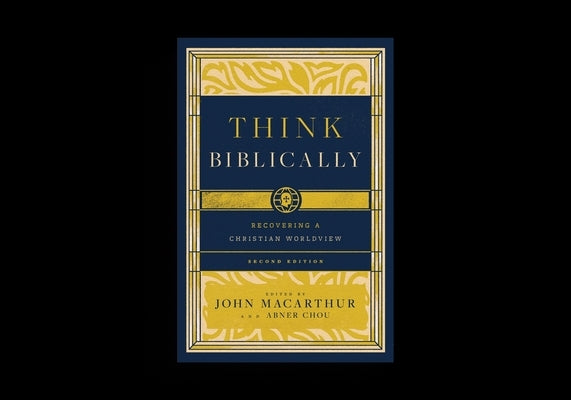 Think Biblically: Recovering a Christian Worldview (2nd Edition) by MacArthur, John