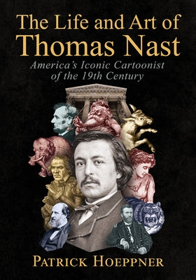 The Life and Art of Thomas Nast: America's Iconic Cartoonist of the 19th Century by Hoeppner, Patrick