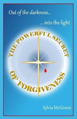 The Powerful Secret of Forgiveness: Out of the darkness ... into the light by McGinnis, Sylvia