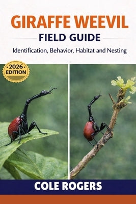 Giraffe Weevil: Identification, Behavior, Habitat, and Nesting by Rogers, Cole