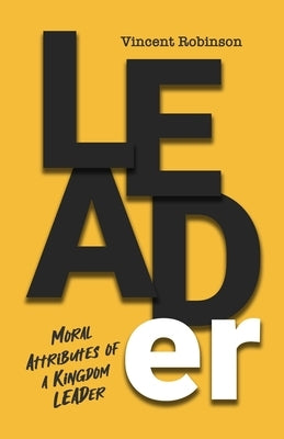 LEADer: Moral Attributes of a Kingdom Leader by Robinson, Vincent