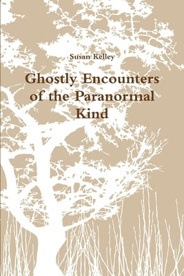 Ghostly Encounters of the Paranormal Kind by Kelley, Susan