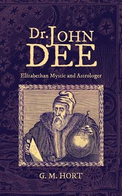 Dr. John Dee: Elizabethan Mystic and Astrologer by Hort, G. M.