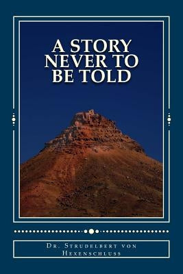 A Story Never to Be Told: An Almost Completely True Fairy Tale by Von Hexenschluss, Strudelbert