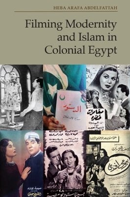 Filming Modernity and Islam in Colonial Egypt by Abdelfattah, Heba Arafa