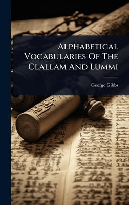 Alphabetical Vocabularies Of The Clallam And Lummi by Gibbs, George