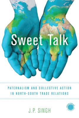 Sweet Talk: Paternalism and Collective Action in North-South Trade Relations by Singh, J. P.