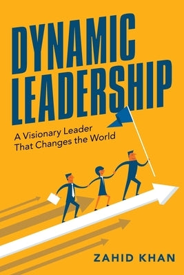 Dynamic Leadership: A Visionary Leader That Changes the World by Khan, Zahid