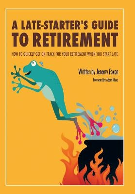 A Late-Starter's Guide to Retirement: How to Quickly Get on Track for Your Retirement When You Start Late by Foxon, Jeremy