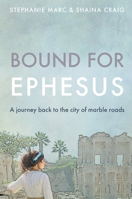 Bound for Ephesus: A journey back to the city of marble roads by Craig, Shaina