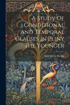 A Study Of Conditional And Temporal Clauses In Pliny The Younger by Ritchie, Mary Helen