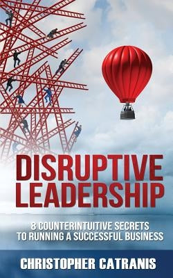 Disruptive Leadership: 8 Counterintuitive Secrets for Running a Successful Business by Rutkowska, Alinka
