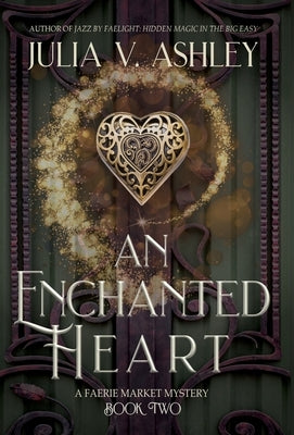 An Enchanted Heart: A Faerie Market Mystery Book Two by Ashley, Julia V.