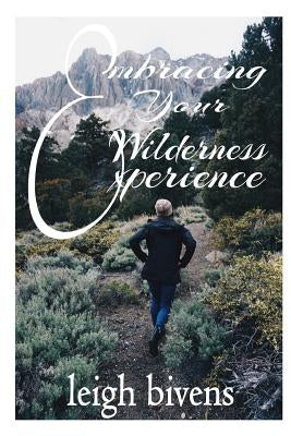 Embracing Your Wilderness Experience by Bivens, Leigh