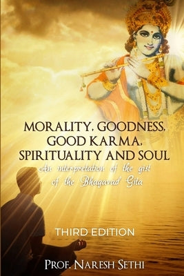 Morality, Goodness, Good Karma, Spirituality and Soul: An interpretation of the Bhagavad Gita by Sethi, Naresh