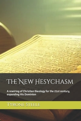 The New Hesychasm: A rewiring of Christian theology for the 21st century, expanding His Dominion by Steele M. DIV, Tyrone A.