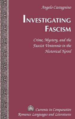 Investigating Fascism: Crime, Mystery, and the Fascist Ventennio in the Historical Novel by Castagnino, Angelo