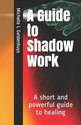 A Guide to Shadow Work: A short and powerful 9 step guide to healing by Geldenhuys, Michelle L.