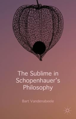 The Sublime in Schopenhauer's Philosophy by Vandenabeele, Bart