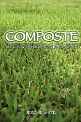 Composte: Recycling Freedom Through Language by White, Jerome