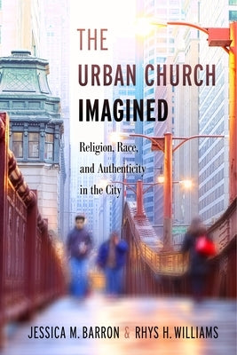 The Urban Church Imagined: Religion, Race, and Authenticity in the City by Barron, Jessica M.
