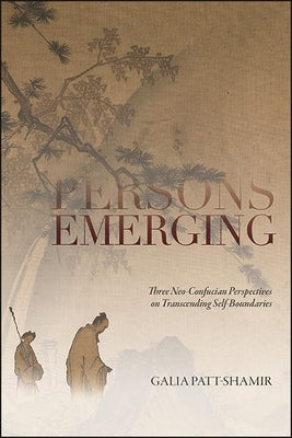 Persons Emerging: Three Neo-Confucian Perspectives on Transcending Self-Boundaries by Patt-Shamir, Galia
