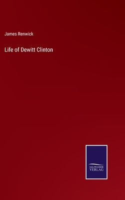 Life of Dewitt Clinton by Renwick, James