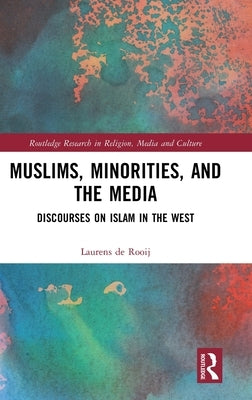 Muslims, Minorities, and the Media: Discourses on Islam in the West by de Rooij, Laurens