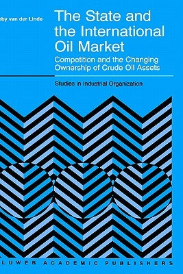 The State and the International Oil Market: Competition and the Changing Ownership of Crude Oil Assets by Van Der Linde, C.