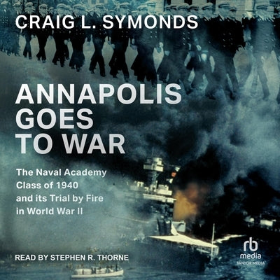 Annapolis Goes to War: The Naval Academy Class of 1940 and Its Trial by Fire in World War II by Symonds, Craig L.