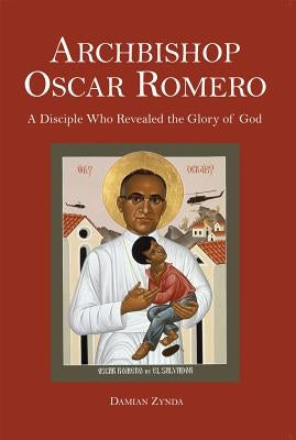 Archbishop Oscar Romero: A Disciple Who Revealed the Glory of God by Zynda, Damian