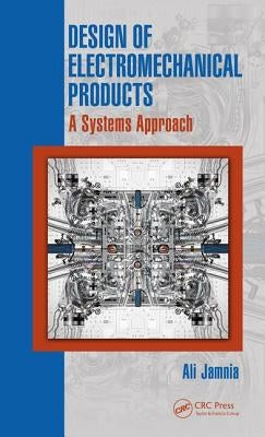 Design of Electromechanical Products: A Systems Approach by Jamnia, Ali