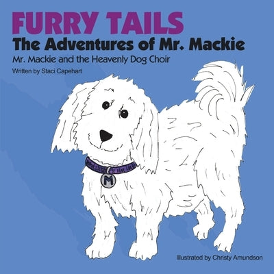 Furry Tails: the Adventures of Mr. Mackie: Mr. Mackie and the Heavenly Dog Choir by Capehart, Staci