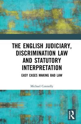 The Judiciary, Discrimination Law and Statutory Interpretation: Easy Cases Making Bad Law by Connolly, Michael