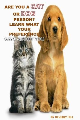 Are You A Cat Person Or A Dog Person?: Learn What Your Preference Says About You by Hill, Beverly