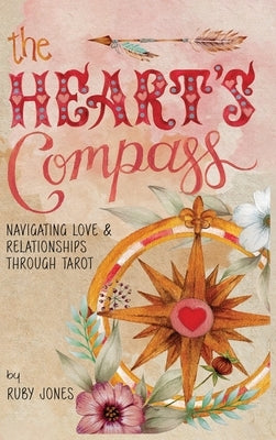 The Heart's Compass: Navigating Love and Relationships through Tarot by Jones, Ruby