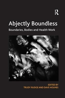 Abjectly Boundless: Boundaries, Bodies and Health Work by Rudge, Trudy