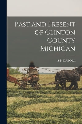 Past and Present of Clinton County Michigan by Daboll, S. B.